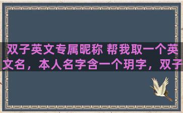 双子英文专属昵称 帮我取一个英文名，本人名字含一个玥字，双子座，开朗，谢谢